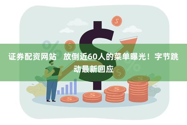 证券配资网站   放倒近60人的菜单曝光！字节跳动最新回应