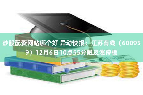 炒股配资网站哪个好 异动快报：江苏有线（600959）12月6日10点55分触及涨停板