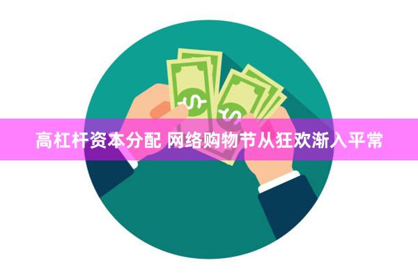 高杠杆资本分配 网络购物节从狂欢渐入平常