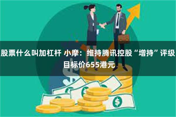 股票什么叫加杠杆 小摩：维持腾讯控股“增持”评级 目标价655港元