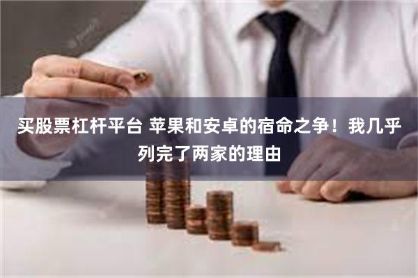 买股票杠杆平台 苹果和安卓的宿命之争！我几乎列完了两家的理由