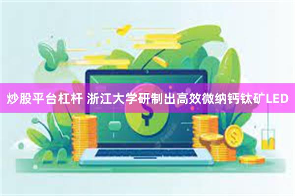 炒股平台杠杆 浙江大学研制出高效微纳钙钛矿LED
