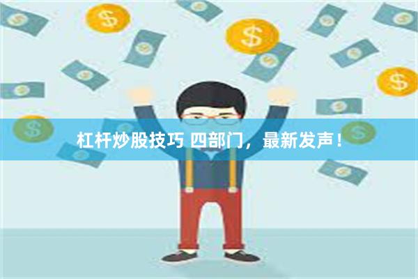 杠杆炒股技巧 四部门，最新发声！