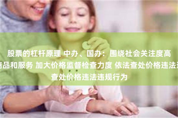 股票的杠杆原理 中办、国办：围绕社会关注度高的重要商品和服务 加大价格监督检查力度 依法查处价格违法违规行为