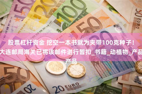 股票杠杆资金 挖空一本书就为夹带100克种子！大连邮局海关已将该邮件进行暂扣_书籍_动植物_产品
