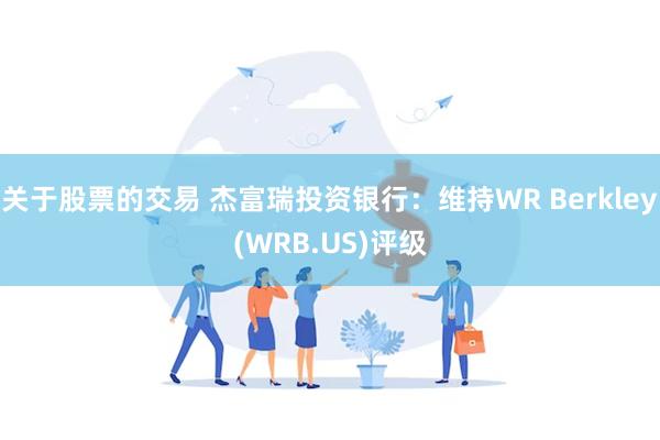 关于股票的交易 杰富瑞投资银行：维持WR Berkley(WRB.US)评级