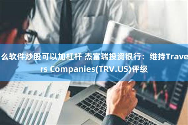 什么软件炒股可以加杠杆 杰富瑞投资银行：维持Travelers Companies(TRV.US)评级