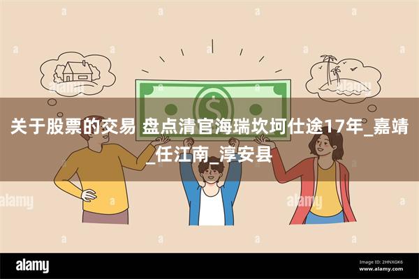 关于股票的交易 盘点清官海瑞坎坷仕途17年_嘉靖_任江南_淳安县