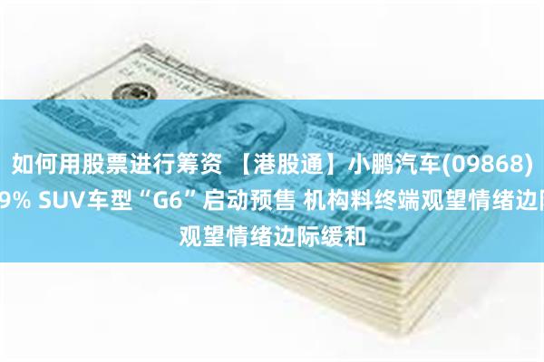 如何用股票进行筹资 【港股通】小鹏汽车(09868)涨9.99% SUV车型“G6”启动预售 机构料终端观望情绪边际缓和