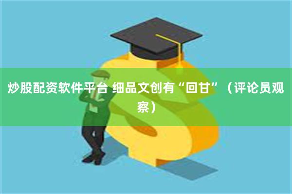 炒股配资软件平台 细品文创有“回甘”（评论员观察）