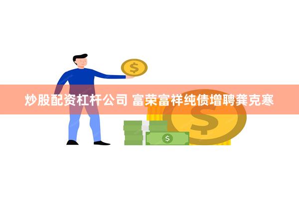 炒股配资杠杆公司 富荣富祥纯债增聘龚克寒