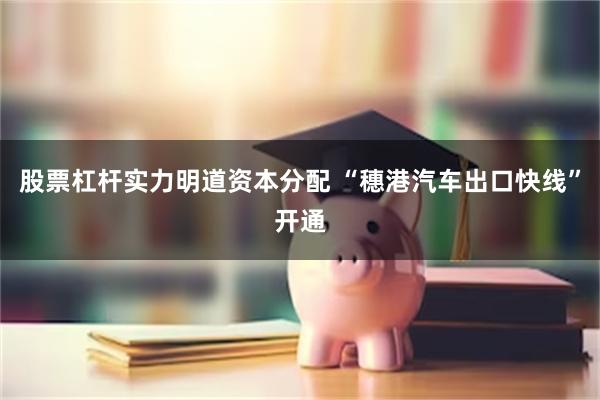 股票杠杆实力明道资本分配 “穗港汽车出口快线”开通