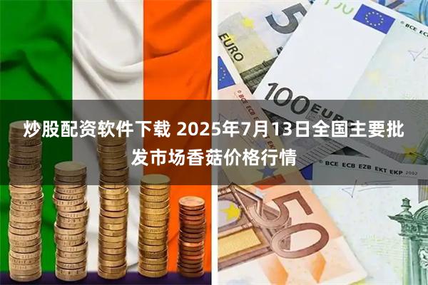 炒股配资软件下载 2025年7月13日全国主要批发市场香菇价格行情