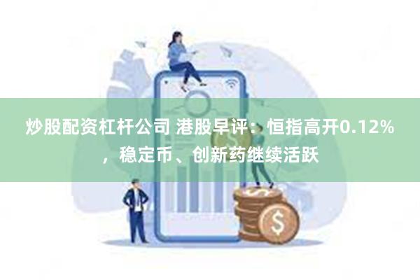 炒股配资杠杆公司 港股早评：恒指高开0.12%，稳定币、创新药继续活跃