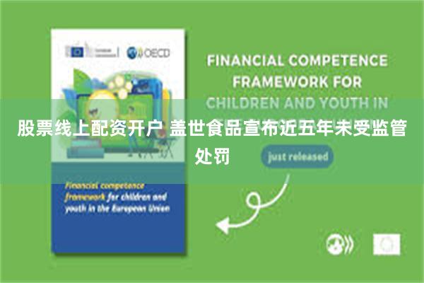 股票线上配资开户 盖世食品宣布近五年未受监管处罚