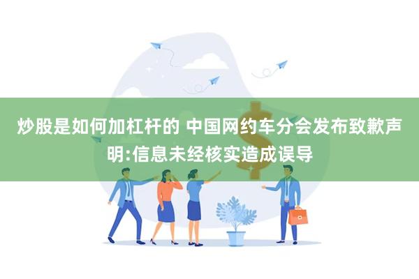 炒股是如何加杠杆的 中国网约车分会发布致歉声明:信息未经核实造成误导