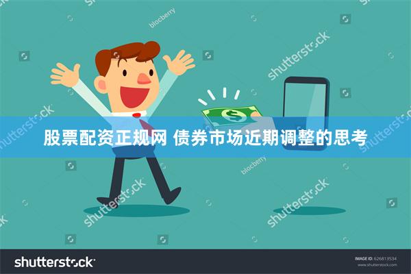 股票配资正规网 债券市场近期调整的思考