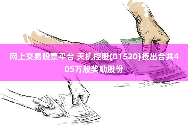 网上交易股票平台 天机控股(01520)授出合共405万股奖励股份