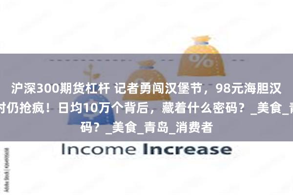 沪深300期货杠杆 记者勇闯汉堡节，98元海胆汉堡排队1小时仍抢疯！日均10万个背后，藏着什么密码？_美食_青岛_消费者