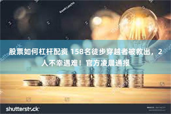 股票如何杠杆配资 158名徒步穿越者被救出，2人不幸遇难！官方凌晨通报
