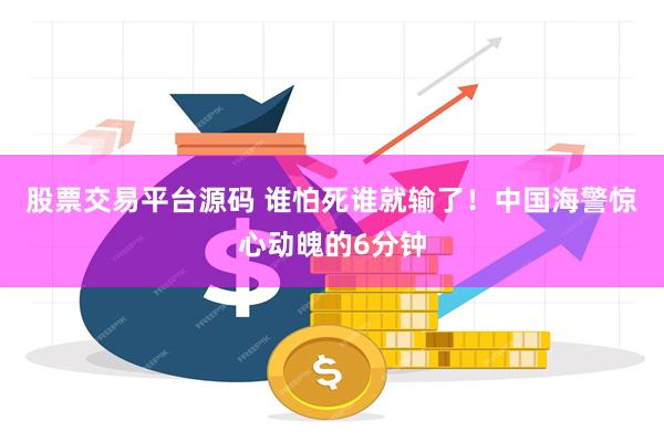 股票交易平台源码 谁怕死谁就输了！中国海警惊心动魄的6分钟