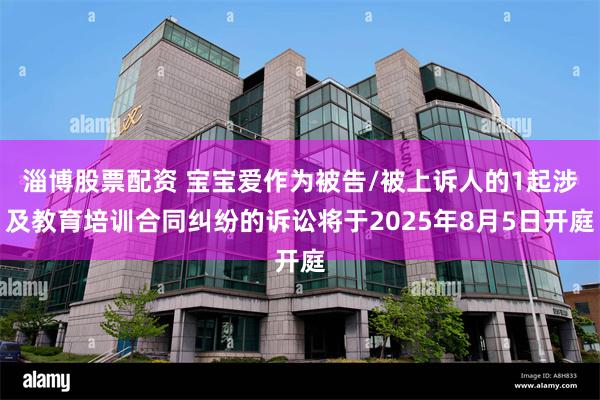 淄博股票配资 宝宝爱作为被告/被上诉人的1起涉及教育培训合同纠纷的诉讼将于2025年8月5日开庭