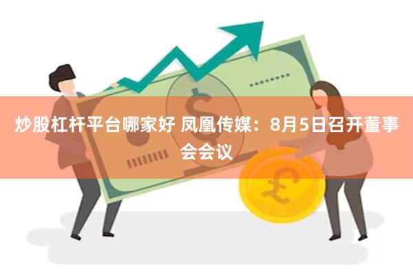 炒股杠杆平台哪家好 凤凰传媒：8月5日召开董事会会议