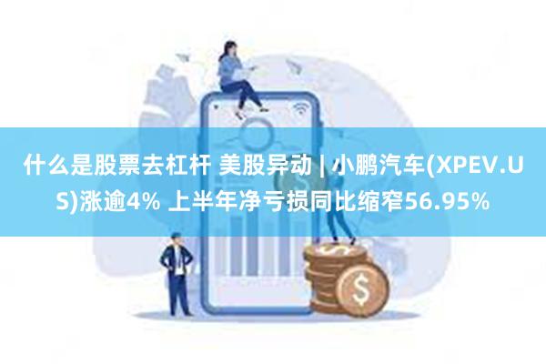 什么是股票去杠杆 美股异动 | 小鹏汽车(XPEV.US)涨逾4% 上半年净亏损同比缩窄56.95%