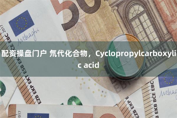配资操盘门户 氘代化合物，Cyclopropylcarboxylic acid